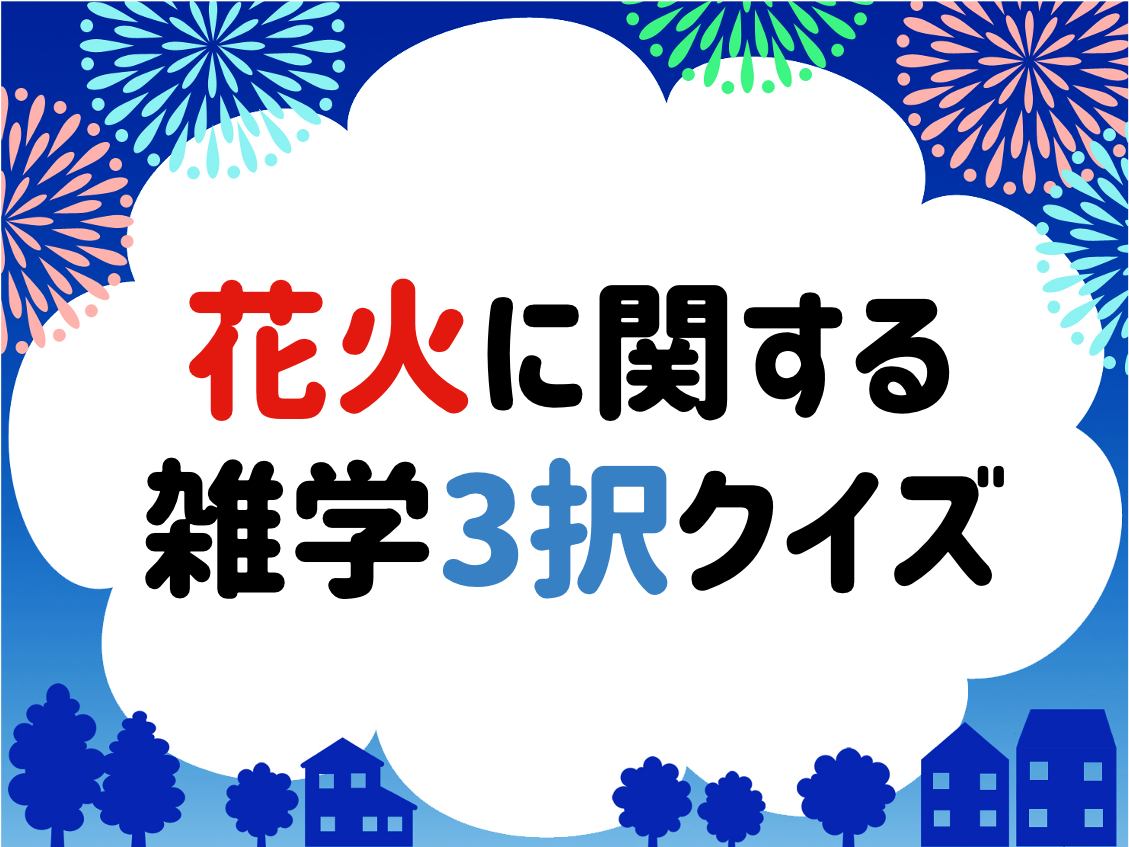 花火おもしろ雑学クイズ 全問 子供向け 夏に解きたい豆知識3択問題を紹介 クイズ王国